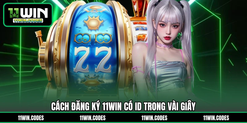 Cách đăng ký 11WIN có ID trong vài giây