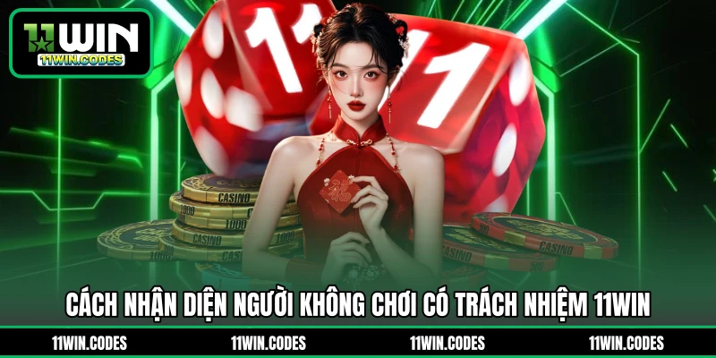Cách nhận diện người không chơi có trách nhiệm 11WIN