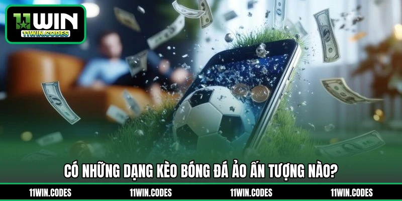 Có những dạng kèo bóng đá ảo ấn tượng nào?