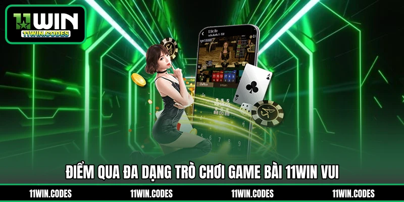 Điểm qua đa dạng trò chơi game bài 11WIN vui
