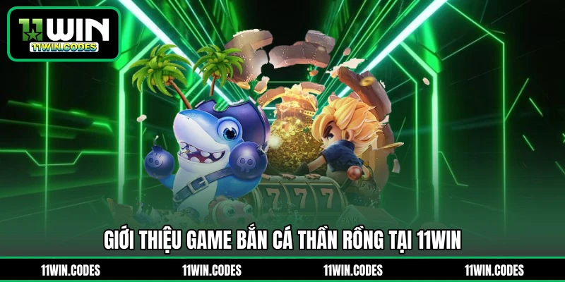 Giới thiệu game bắn cá thần Rồng tại 11WIN