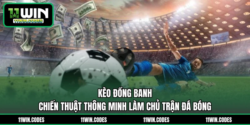 Kèo Đồng Banh - Chiến Thuật Thông Minh Làm Chủ Trận Đá Bóng 