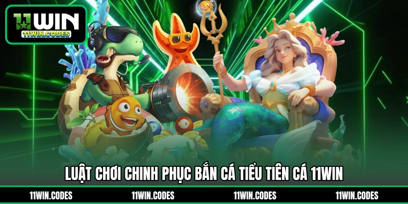 Luật chơi chinh phục bắn cá tiểu tiên cá 11WIN