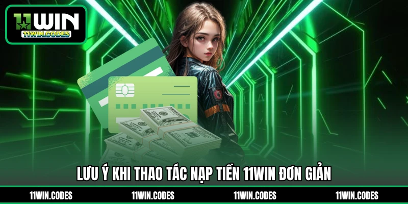 Lưu ý khi thao tác nạp tiền 11WIN đơn giản