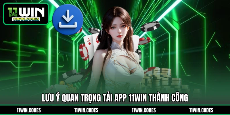 Lưu ý quan trọng tải app 11WIN thành công 