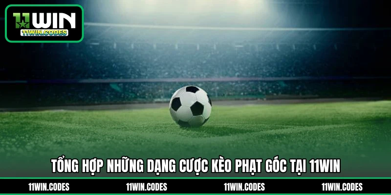 Tổng hợp những dạng cược kèo phạt góc tại 11WIN