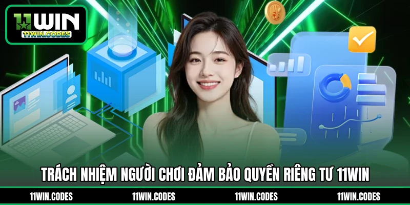 Trách nhiệm người chơi đảm bảo quyền riêng tư 11WIN